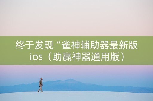 终于发现“雀神辅助器最新版ios（助赢神器通用版）