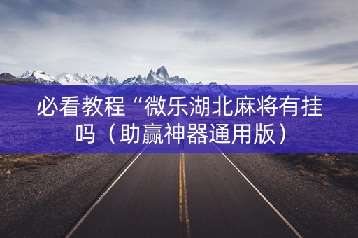 必看教程“微乐湖北麻将有挂吗（助赢神器通用版）