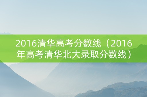 2016清华高考分数线（2016年高考清华北大录取分数线）