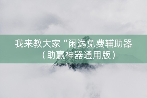 我来教大家“闲逸免费辅助器（助赢神器通用版）