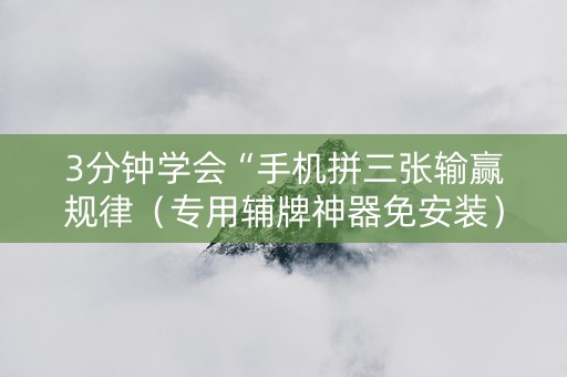 3分钟学会“手机拼三张输赢规律（专用辅牌神器免安装）