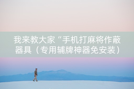 我来教大家“手机打麻将作蔽器具（专用辅牌神器免安装）