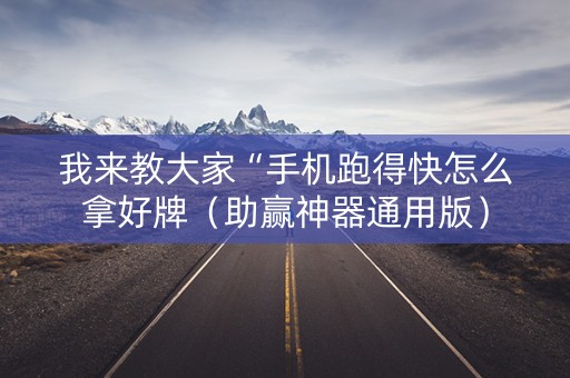 我来教大家“手机跑得快怎么拿好牌（助赢神器通用版）