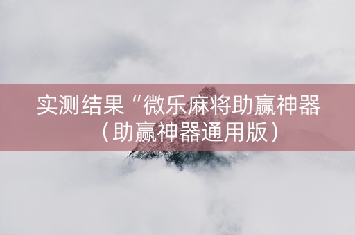 实测结果“微乐麻将助赢神器（助赢神器通用版）