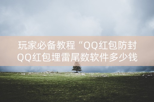 玩家必备教程“QQ红包防封QQ红包埋雷尾数软件多少钱”（详细透视教程）-哔哩哔哩
