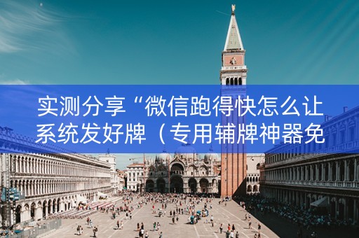 实测分享“微信跑得快怎么让系统发好牌（专用辅牌神器免安装）