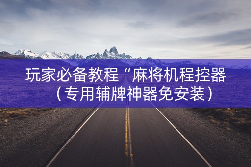 玩家必备教程“麻将机程控器（专用辅牌神器免安装）