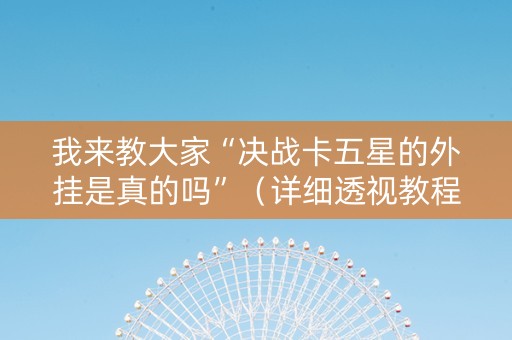 我来教大家“决战卡五星的外挂是真的吗”（详细透视教程）-哔哩哔哩
