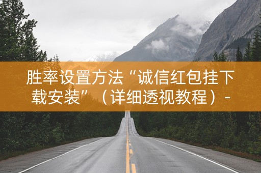 胜率设置方法“诚信红包挂下载安装”（详细透视教程）-哔哩哔哩
