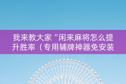 我来教大家“闲来麻将怎么提升胜率（专用辅牌神器免安装）