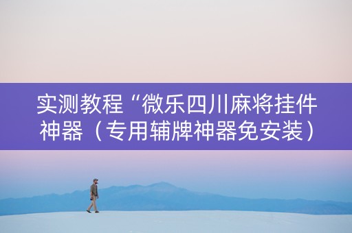 实测教程“微乐四川麻将挂件神器（专用辅牌神器免安装）
