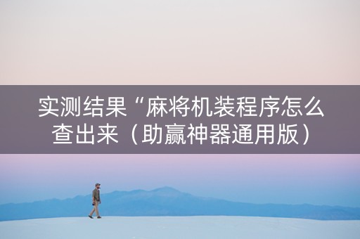 实测结果“麻将机装程序怎么查出来（助赢神器通用版）