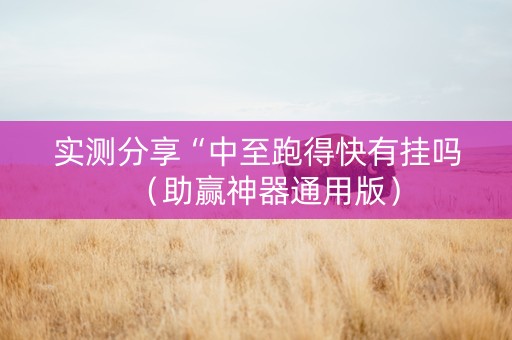 实测分享“中至跑得快有挂吗（助赢神器通用版）