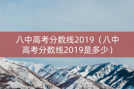 八中高考分数线2019（八中高考分数线2019是多少）