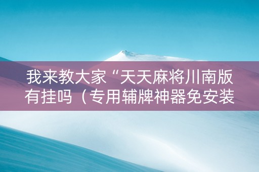 我来教大家“天天麻将川南版有挂吗（专用辅牌神器免安装）