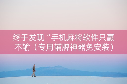 终于发现“手机麻将软件只赢不输（专用辅牌神器免安装）