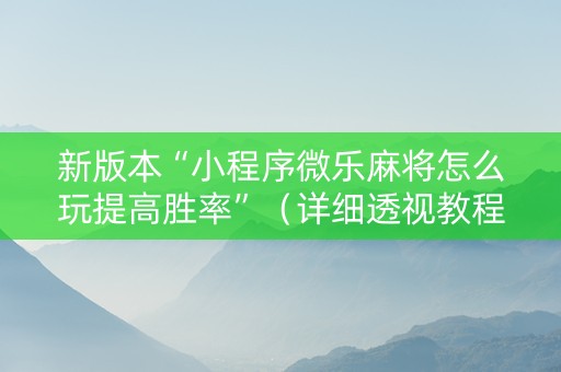 新版本“小程序微乐麻将怎么玩提高胜率”（详细透视教程）-哔哩哔哩