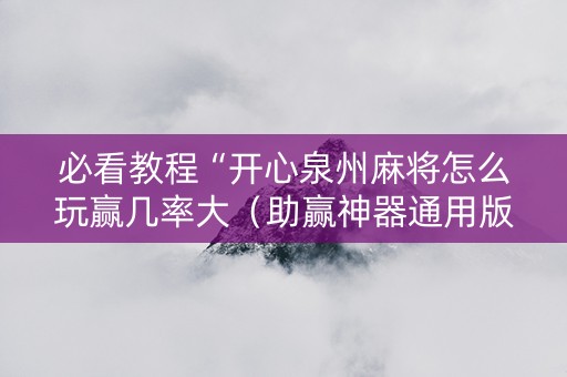 必看教程“开心泉州麻将怎么玩赢几率大（助赢神器通用版）