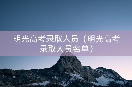 明光高考录取人员（明光高考录取人员名单）