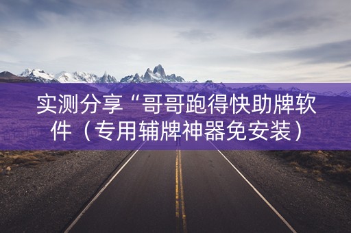 实测分享“哥哥跑得快助牌软件（专用辅牌神器免安装）