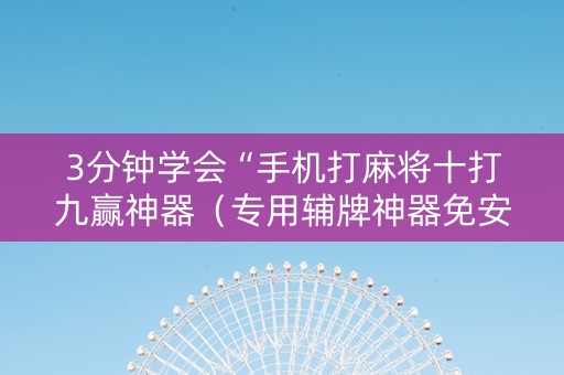 3分钟学会“手机打麻将十打九赢神器（专用辅牌神器免安装）
