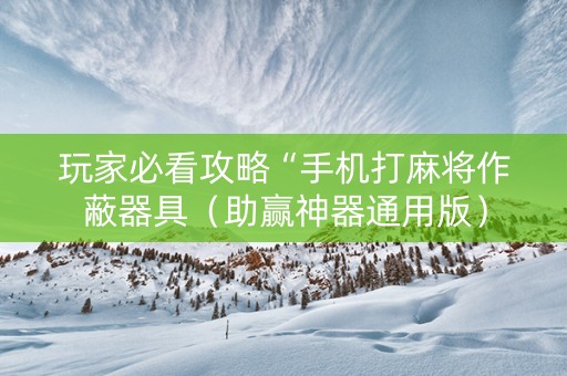 玩家必看攻略“手机打麻将作蔽器具（助赢神器通用版）