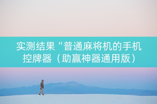 实测结果“普通麻将机的手机控牌器（助赢神器通用版）