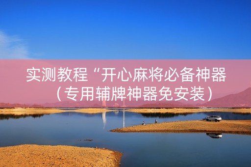 实测教程“开心麻将必备神器（专用辅牌神器免安装）