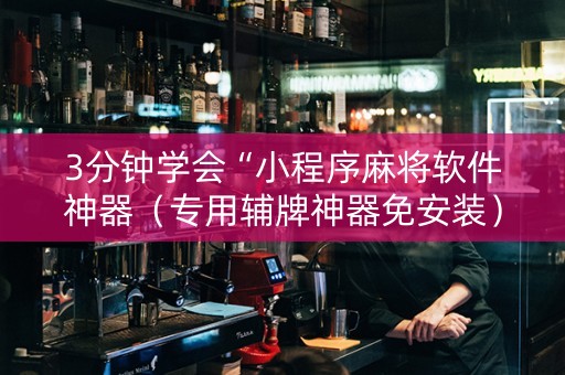 3分钟学会“小程序麻将软件神器（专用辅牌神器免安装）