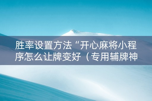 胜率设置方法“开心麻将小程序怎么让牌变好（专用辅牌神器免安装）