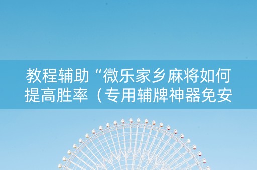 教程辅助“微乐家乡麻将如何提高胜率（专用辅牌神器免安装）