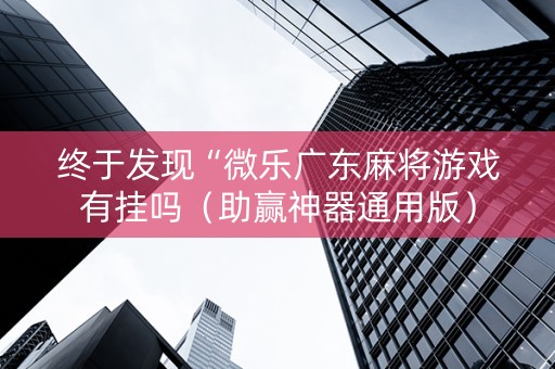 终于发现“微乐广东麻将游戏有挂吗（助赢神器通用版）