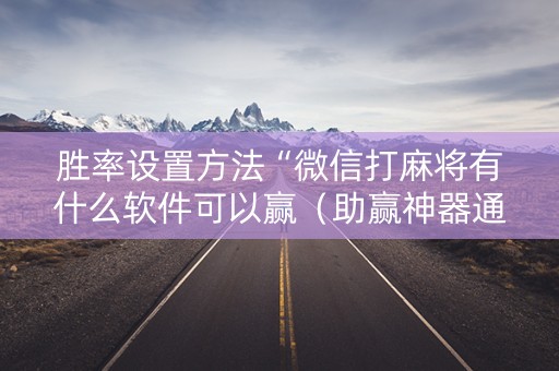 胜率设置方法“微信打麻将有什么软件可以赢（助赢神器通用版）