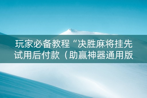 玩家必备教程“决胜麻将挂先试用后付款（助赢神器通用版）