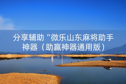 分享辅助“微乐山东麻将助手神器（助赢神器通用版）