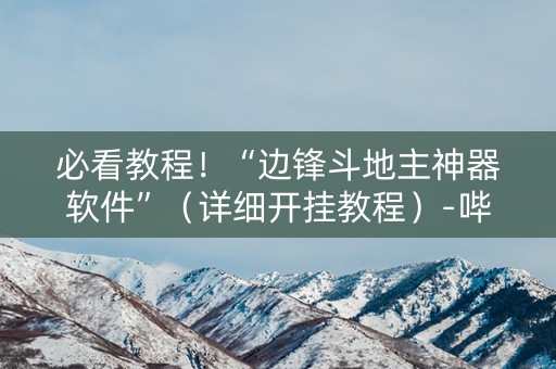 必看教程！“边锋斗地主神器软件”（详细开挂教程）-哔哩哔哩