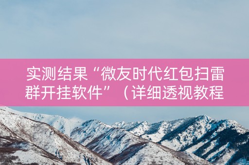 实测结果“微友时代红包扫雷群开挂软件”（详细透视教程）-哔哩哔哩