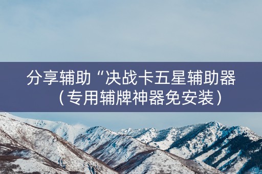 分享辅助“决战卡五星辅助器（专用辅牌神器免安装）