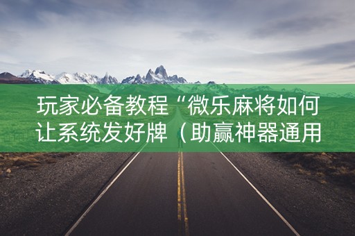 玩家必备教程“微乐麻将如何让系统发好牌（助赢神器通用版）