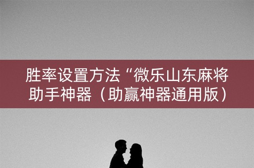 胜率设置方法“微乐山东麻将助手神器（助赢神器通用版）