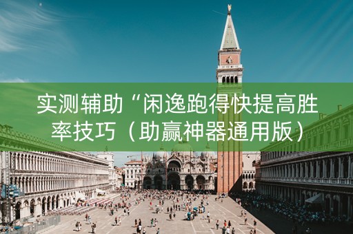 实测辅助“闲逸跑得快提高胜率技巧（助赢神器通用版）