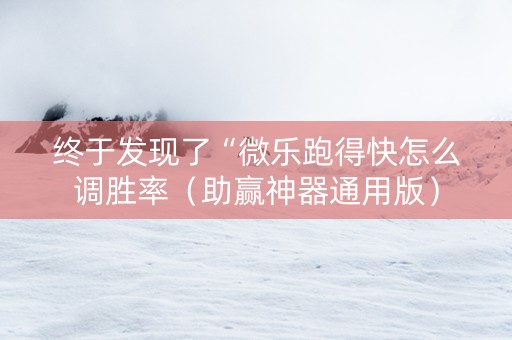 终于发现了“微乐跑得快怎么调胜率（助赢神器通用版）