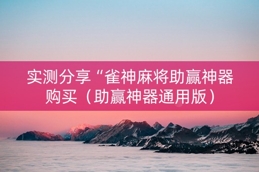 实测分享“雀神麻将助赢神器购买（助赢神器通用版）