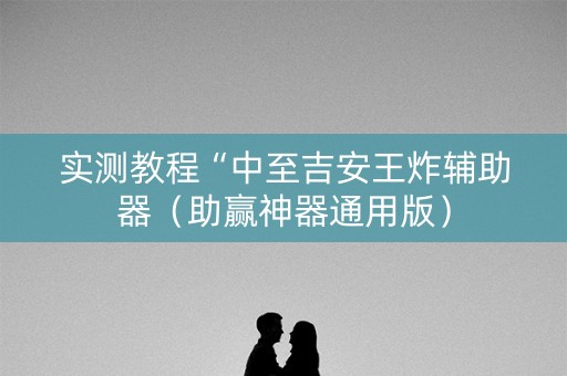 实测教程“中至吉安王炸辅助器（助赢神器通用版）
