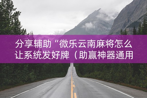 分享辅助“微乐云南麻将怎么让系统发好牌（助赢神器通用版）