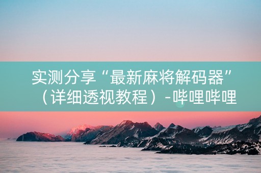 实测分享“最新麻将解码器”（详细透视教程）-哔哩哔哩