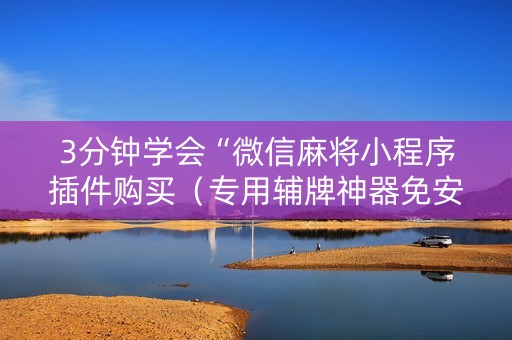 3分钟学会“微信麻将小程序插件购买（专用辅牌神器免安装）