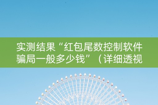 实测结果“红包尾数控制软件骗局一般多少钱”（详细透视教程）-哔哩哔哩