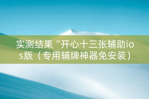 实测结果“开心十三张辅助ios版（专用辅牌神器免安装）