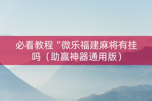 必看教程“微乐福建麻将有挂吗（助赢神器通用版）